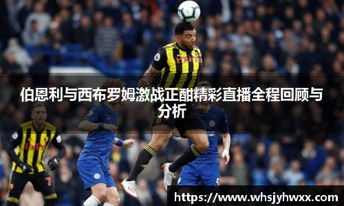 伯恩利与西布罗姆激战正酣精彩直播全程回顾与分析